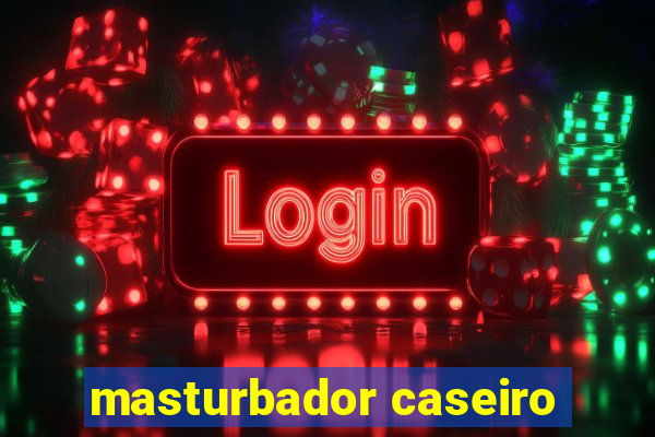 masturbador caseiro